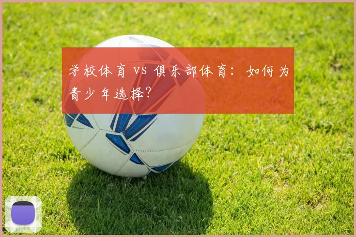 学校体育 vs 俱乐部体育:如何为青少年选择?