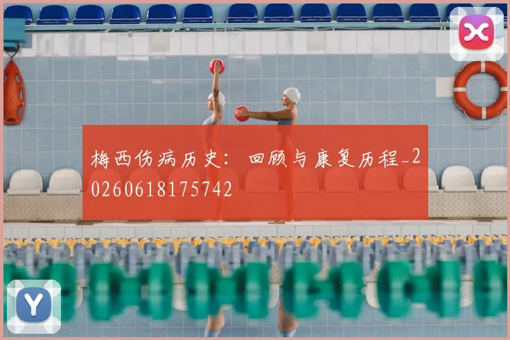 梅西伤病历史：回顾与康复历程_20260618175742