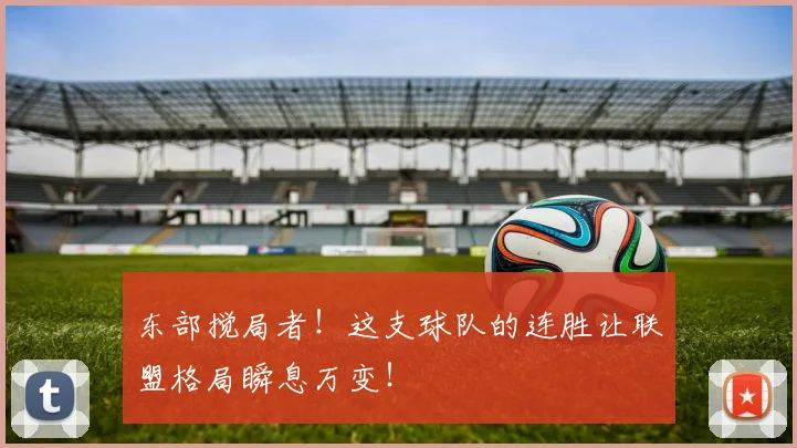 东部搅局者!这支球队的连胜让联盟格局瞬息万变!