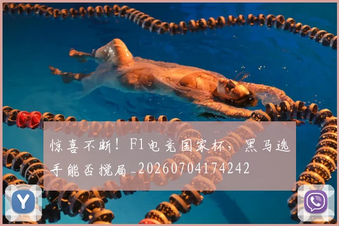 惊喜不断!F1电竞国家杯,黑马选手能否搅局_20260704174242