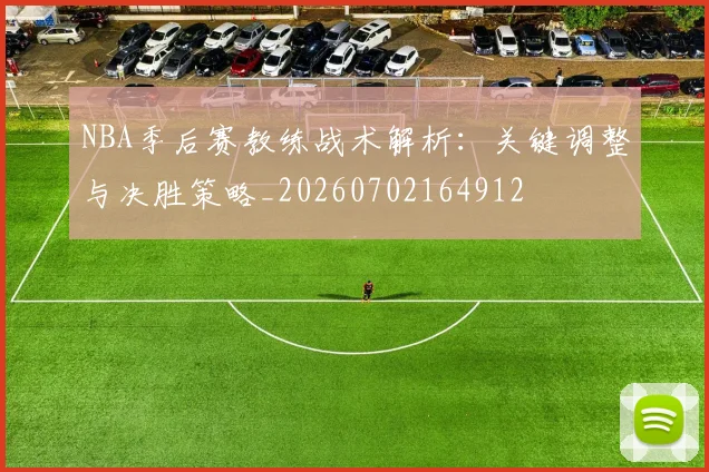 NBA季后赛教练战术解析:关键调整与决胜策略_20260702164912