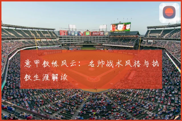 意甲教练风云:名帅战术风格与执教生涯解读