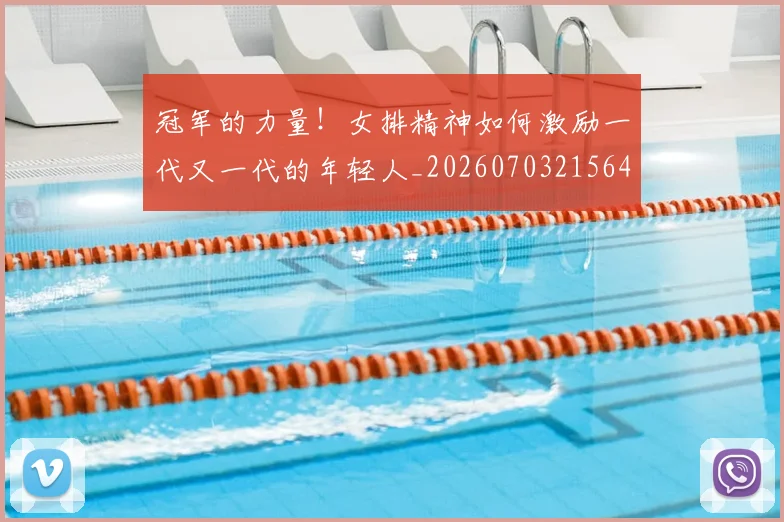 冠军的力量！女排精神如何激励一代又一代的年轻人_20260703215645
