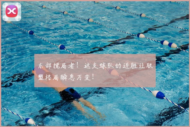 东部搅局者!这支球队的连胜让联盟格局瞬息万变!