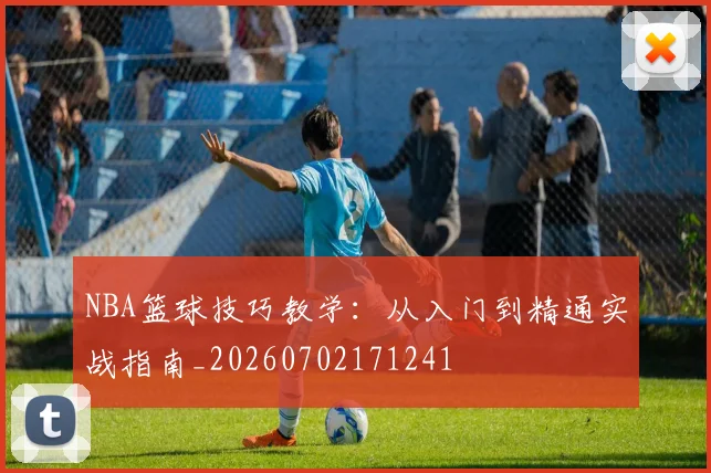 NBA篮球技巧教学:从入门到精通实战指南_20260702171241