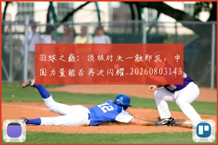 羽球之巅:顶级对决一触即发,中国力量能否再次闪耀_20260803143658