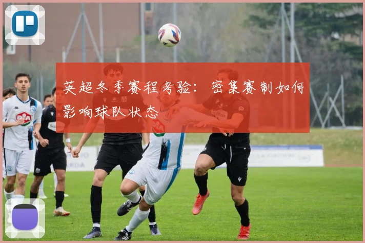 英超冬季赛程考验：密集赛制如何影响球队状态
