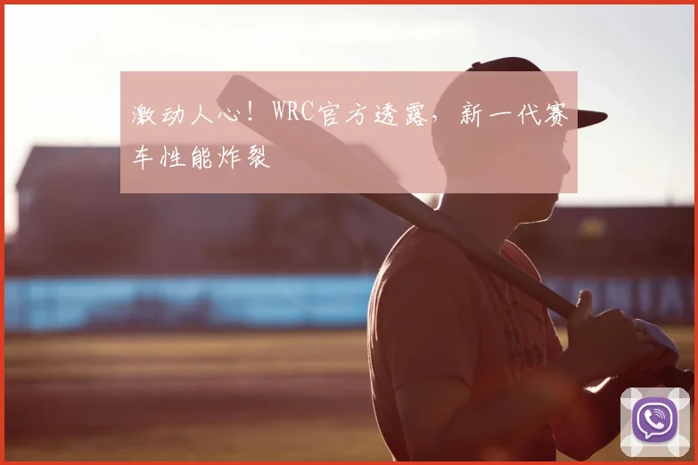 激动人心！WRC官方透露，新一代赛车性能炸裂
