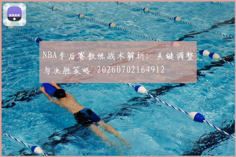 NBA季后赛教练战术解析：关键调整与决胜策略_20260702164912