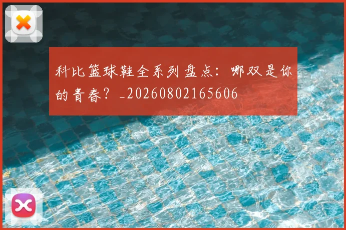 科比篮球鞋全系列盘点:哪双是你的青春?_20260802165606