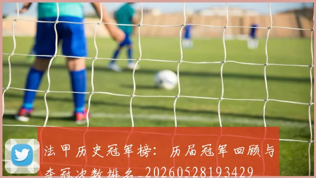 法甲历史冠军榜：历届冠军回顾与夺冠次数排名_20260528193429