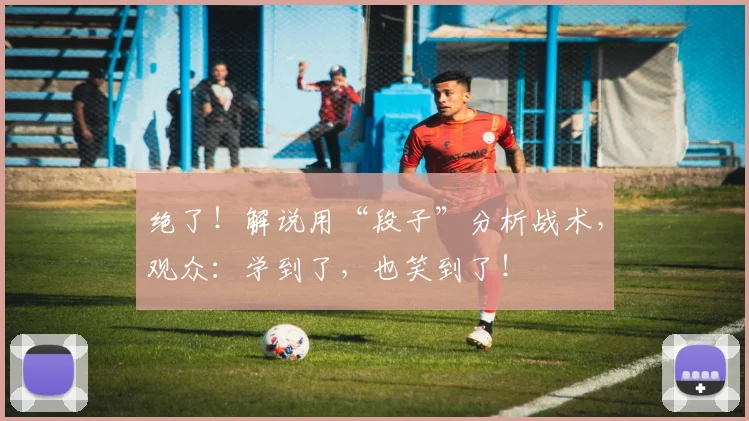 绝了！解说用“段子”分析战术，观众：学到了，也笑到了！