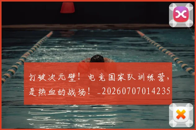 打破次元壁！电竞国家队训练营，是热血的战场！_20260707014235