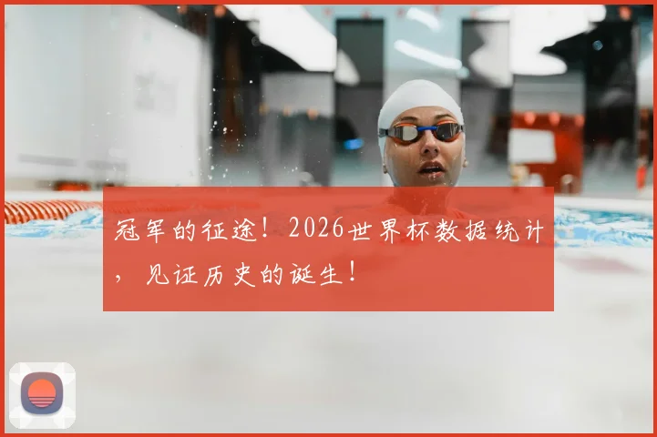 冠军的征途！2026世界杯数据统计，见证历史的诞生！