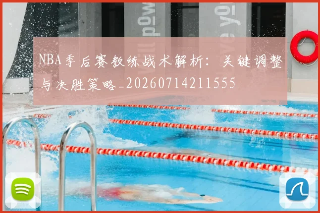 NBA季后赛教练战术解析：关键调整与决胜策略_20260714211555