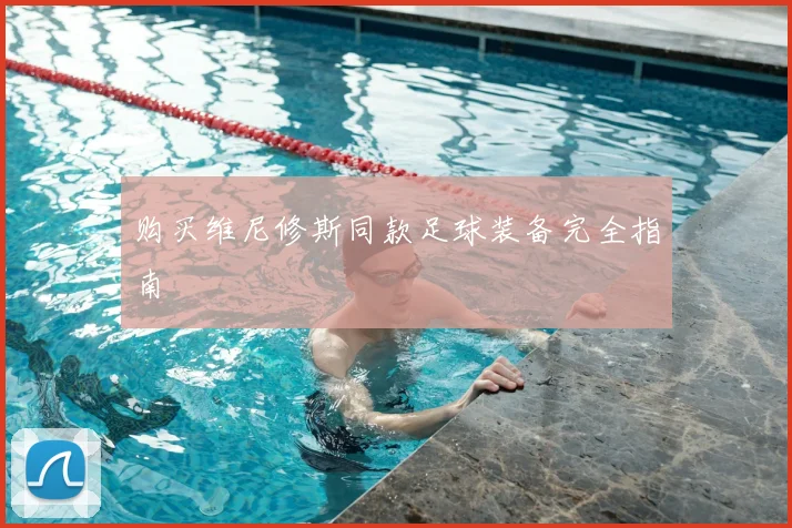 购买维尼修斯同款足球装备完全指南