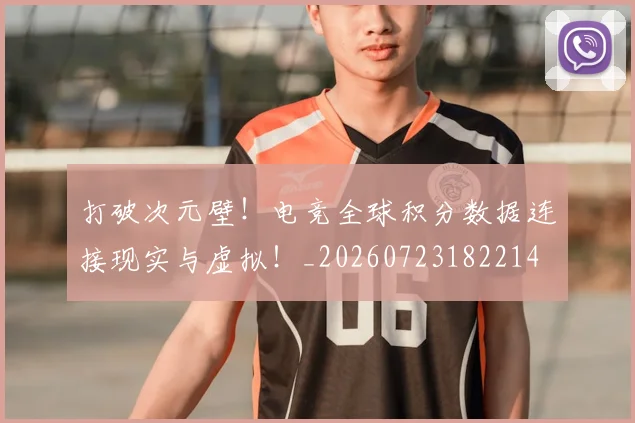 打破次元壁!电竞全球积分数据连接现实与虚拟!_20260723182214