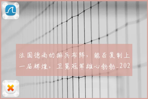 法国德尚的排兵布阵，能否复制上一届辉煌，卫冕冠军雄心勃勃_20260707152950