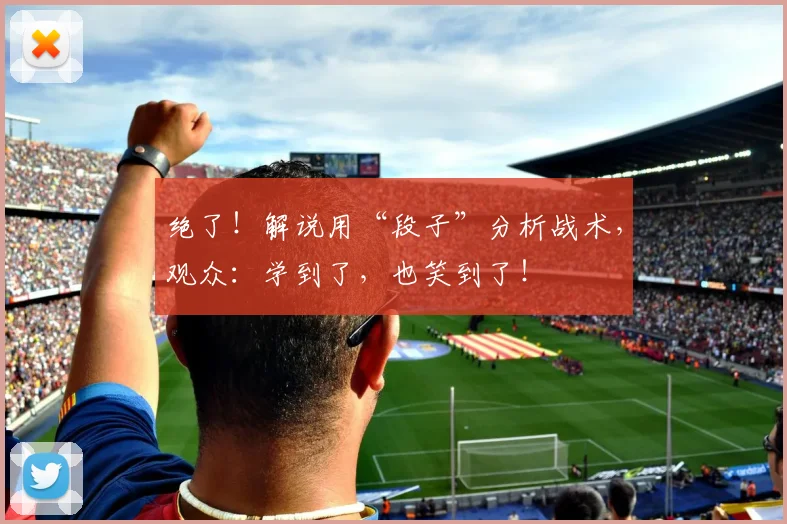 绝了!解说用“段子”分析战术,观众:学到了,也笑到了!