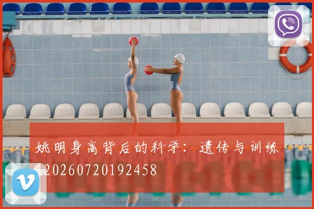 姚明身高背后的科学：遗传与训练_20260720192458