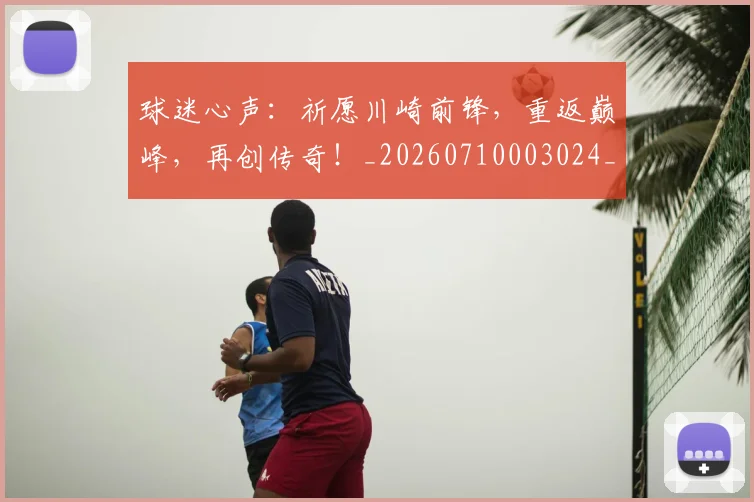 球迷心声:祈愿川崎前锋,重返巅峰,再创传奇!_20260710003024_20260802160957