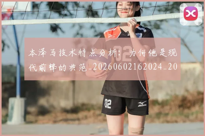 本泽马技术特点分析：为何他是现代前锋的典范_20260602162024_20260707021831_20260731174312
