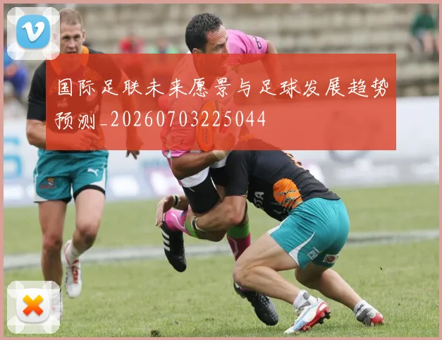 国际足联未来愿景与足球发展趋势预测_20260703225044
