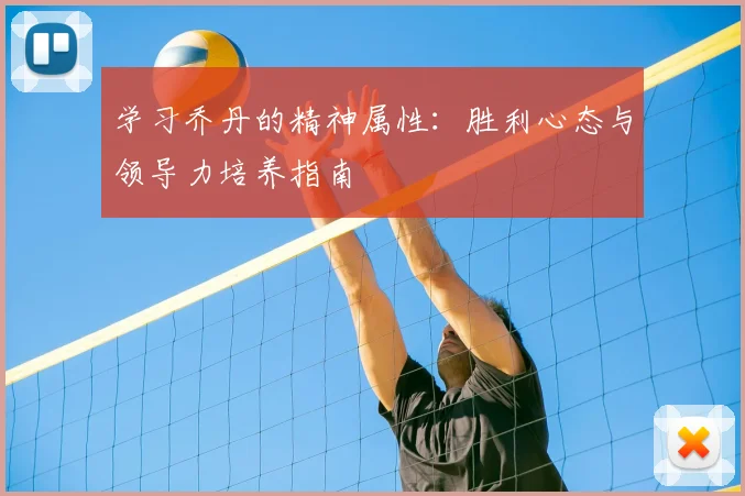 学习乔丹的精神属性:胜利心态与领导力培养指南