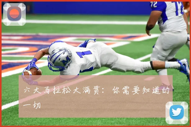 六大马拉松大满贯：你需要知道的一切