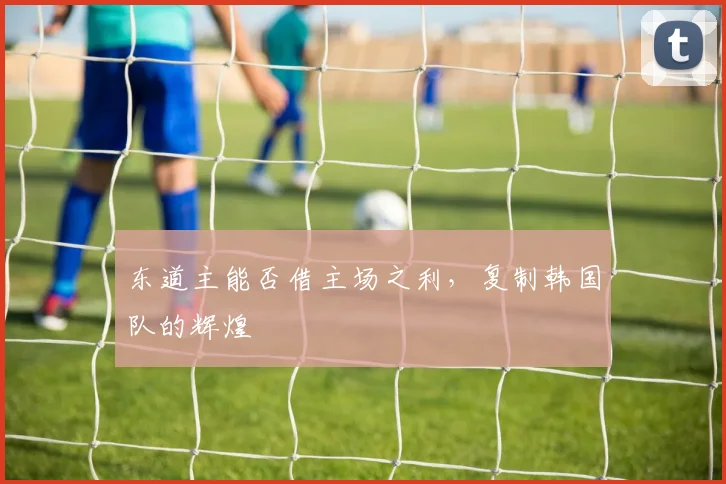 东道主能否借主场之利,复制韩国队的辉煌