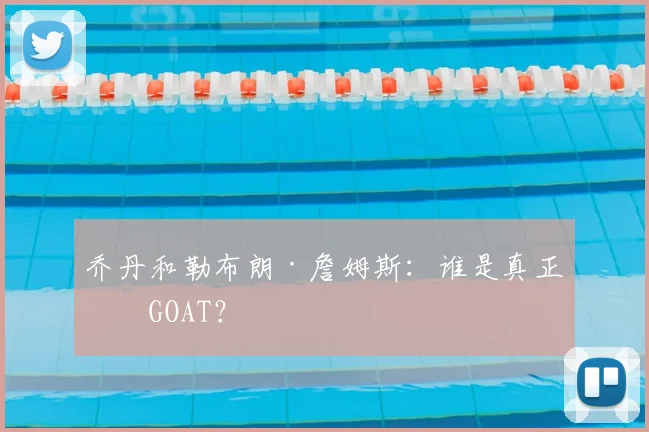 乔丹和勒布朗·詹姆斯:谁是真正的GOAT?