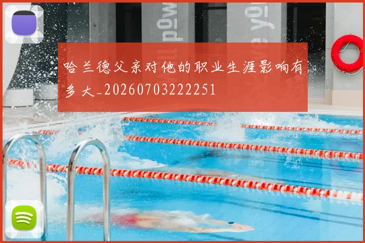 哈兰德父亲对他的职业生涯影响有多大_20260703222251
