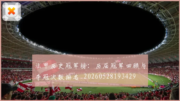 法甲历史冠军榜:历届冠军回顾与夺冠次数排名_20260528193429