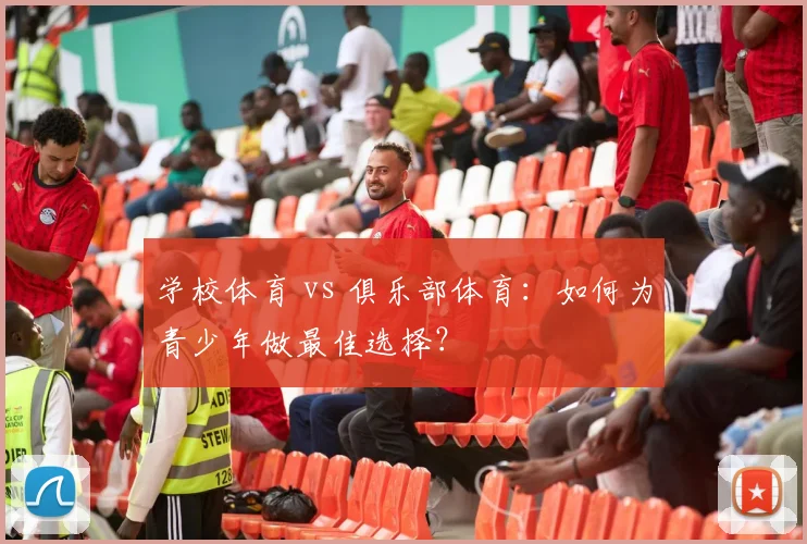 学校体育 vs 俱乐部体育:如何为青少年做最佳选择?