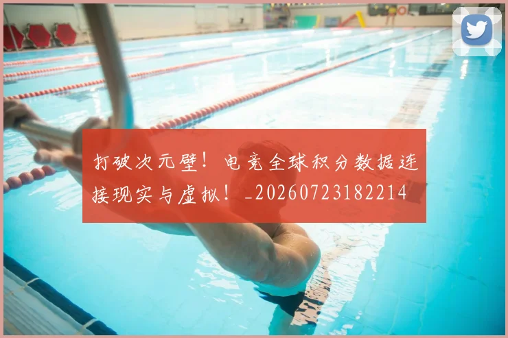 打破次元壁！电竞全球积分数据连接现实与虚拟！_20260723182214