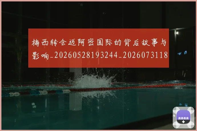 梅西转会迈阿密国际的背后故事与影响_20260528193244_20260731182728