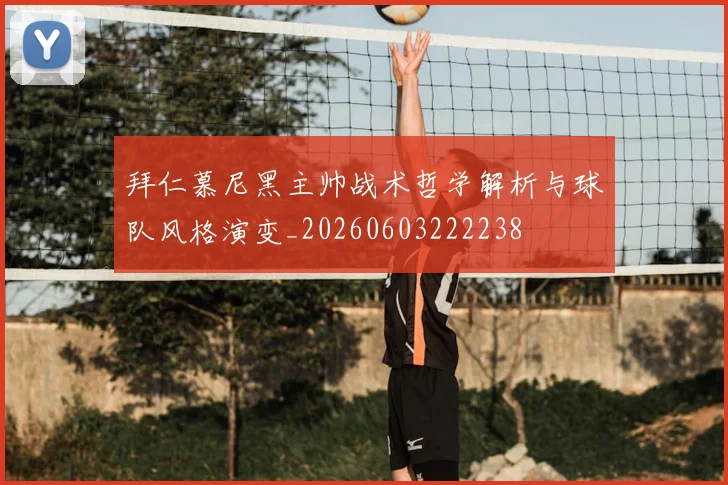 拜仁慕尼黑主帅战术哲学解析与球队风格演变_20260603222238